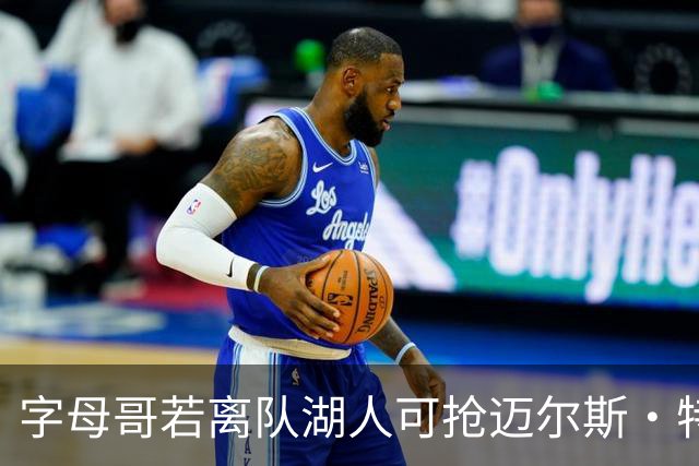 字母哥若离队湖人可抢迈尔斯·特纳&作为艾顿升级版搭档东契奇